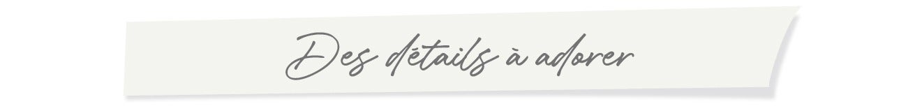 Des détails à adorer