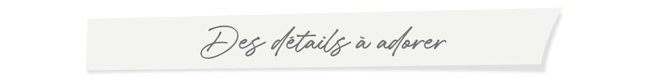 Des détails à adorer