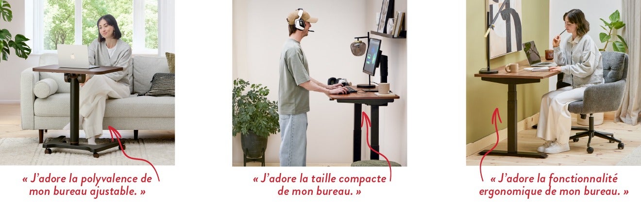 « J'adore la polyvalence de mon bureau ajustable. » - « J'adore la taille compacte de mon bureau. » - « J’adore la fonctionnalité ergonomique de mon bureau. »