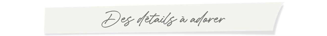 Des détails à adorer
