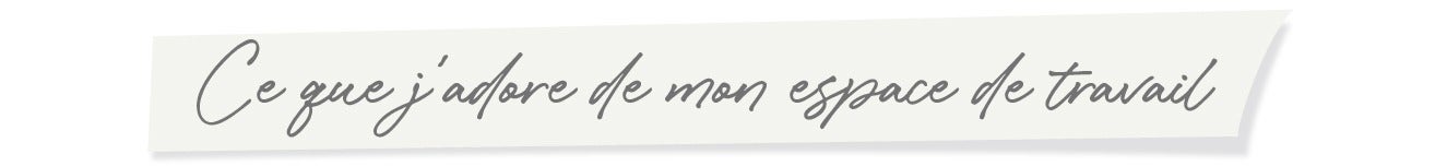 Ce que j'adore de mon espace de travail
